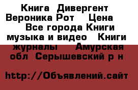 Книга «Дивергент» Вероника Рот  › Цена ­ 30 - Все города Книги, музыка и видео » Книги, журналы   . Амурская обл.,Серышевский р-н